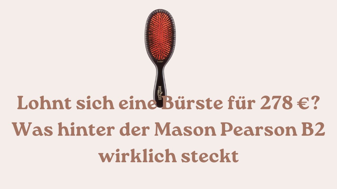 Lohnt sich eine Bürste für 278 € Was hinter der Mason Pearson B2 wirklich steckt