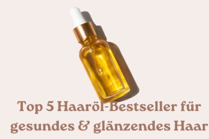 Top 5 Haaröl-Bestseller für gesundes & glänzendes Haar